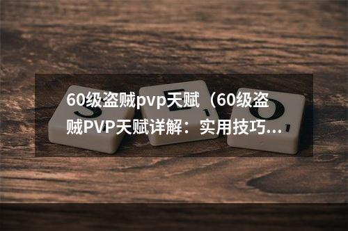 60级盗贼pvp天赋（60级盗贼PVP天赋详解：实用技巧与打法解析）