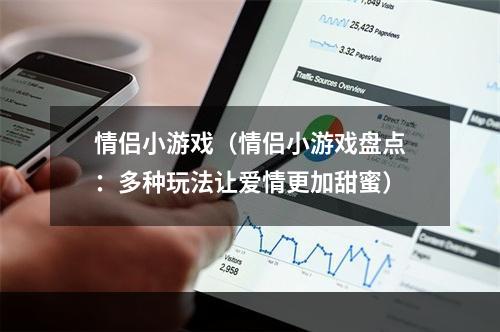 情侣小游戏（情侣小游戏盘点：多种玩法让爱情更加甜蜜）