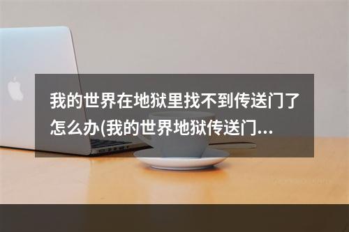 我的世界在地狱里找不到传送门了怎么办(我的世界地狱传送门为什么有的时候打不开)