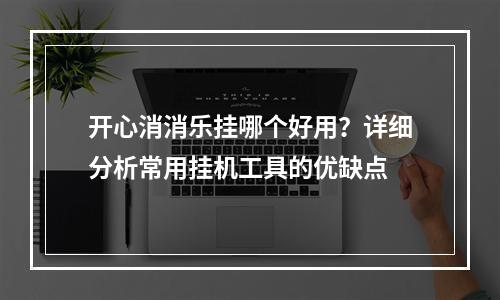 开心消消乐挂哪个好用？详细分析常用挂机工具的优缺点