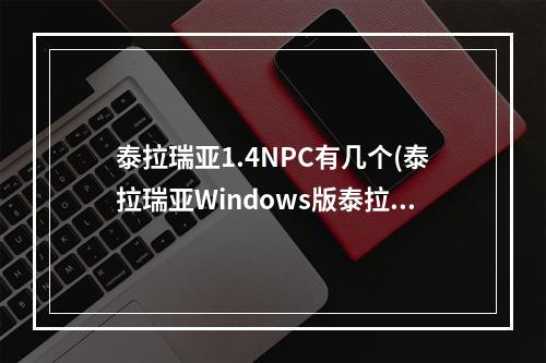 泰拉瑞亚1.4NPC有几个(泰拉瑞亚Windows版泰拉瑞亚)