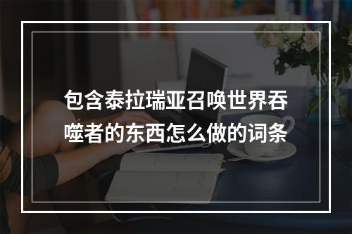 包含泰拉瑞亚召唤世界吞噬者的东西怎么做的词条