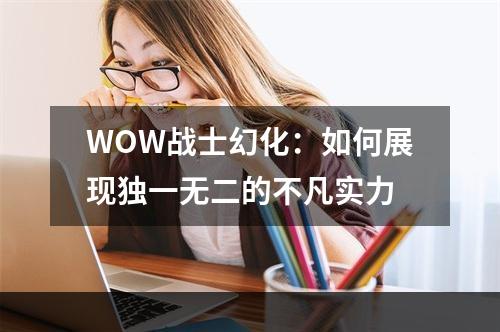 WOW战士幻化：如何展现独一无二的不凡实力