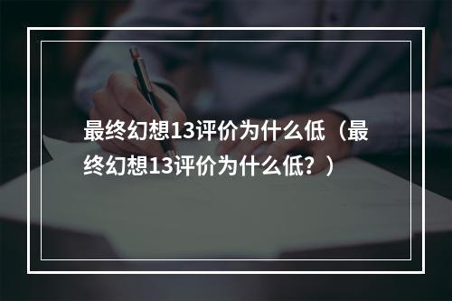 最终幻想13评价为什么低（最终幻想13评价为什么低？）