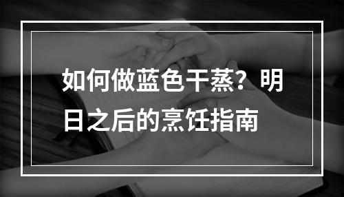 如何做蓝色干蒸？明日之后的烹饪指南