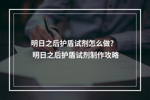 明日之后护盾试剂怎么做？  明日之后护盾试剂制作攻略