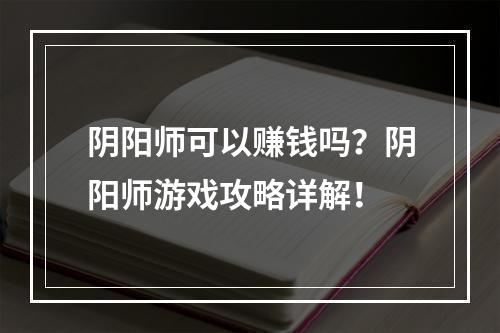 阴阳师可以赚钱吗？阴阳师游戏攻略详解！