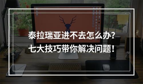 泰拉瑞亚进不去怎么办？七大技巧带你解决问题！