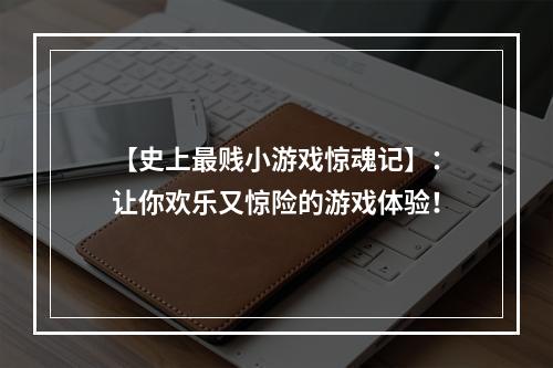 【史上最贱小游戏惊魂记】：让你欢乐又惊险的游戏体验！