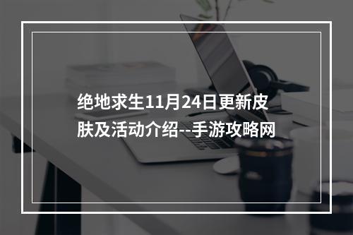 绝地求生11月24日更新皮肤及活动介绍--手游攻略网