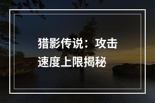 猎影传说：攻击速度上限揭秘