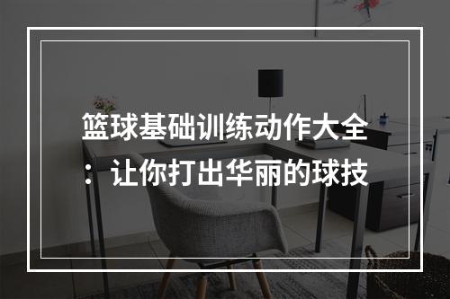 篮球基础训练动作大全：让你打出华丽的球技