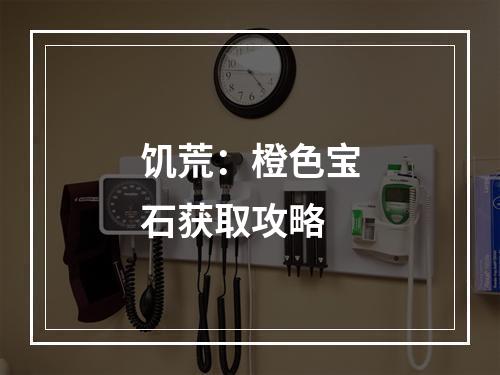 饥荒：橙色宝石获取攻略