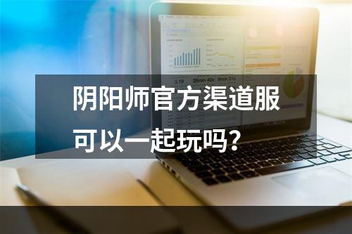 阴阳师官方渠道服可以一起玩吗？