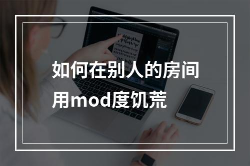 如何在别人的房间用mod度饥荒