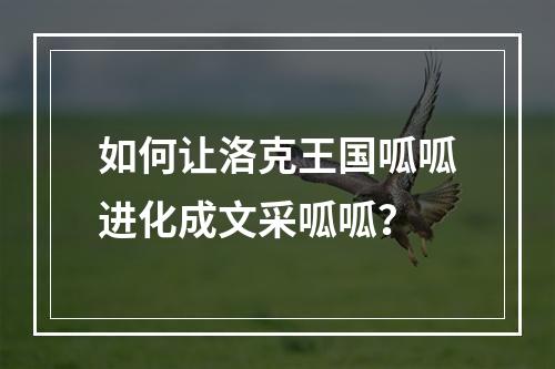 如何让洛克王国呱呱进化成文采呱呱？