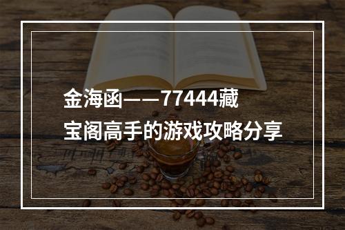 金海函——77444藏宝阁高手的游戏攻略分享