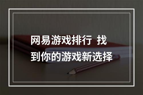 网易游戏排行  找到你的游戏新选择