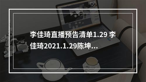 李佳琦直播预告清单1.29 李佳琦2021.1.29陈坤做客直播有什么--游戏攻略网