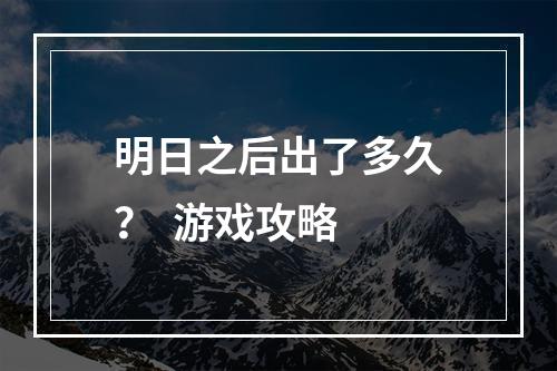 明日之后出了多久？  游戏攻略