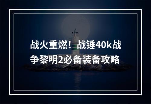 战火重燃！战锤40k战争黎明2必备装备攻略