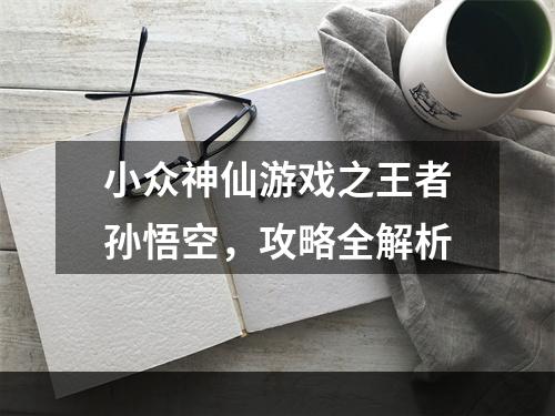 小众神仙游戏之王者孙悟空，攻略全解析