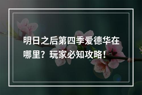 明日之后第四季爱德华在哪里？玩家必知攻略！