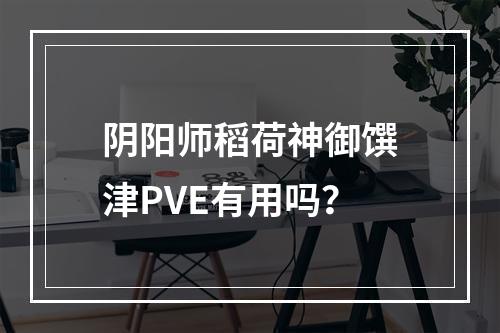 阴阳师稻荷神御馔津PVE有用吗？