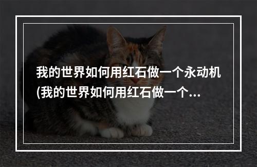 我的世界如何用红石做一个永动机(我的世界如何用红石做一个永动机教程)