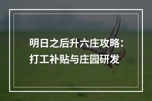 明日之后升六庄攻略：打工补贴与庄园研发