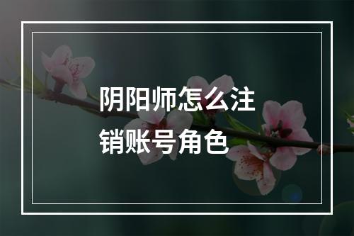 阴阳师怎么注销账号角色