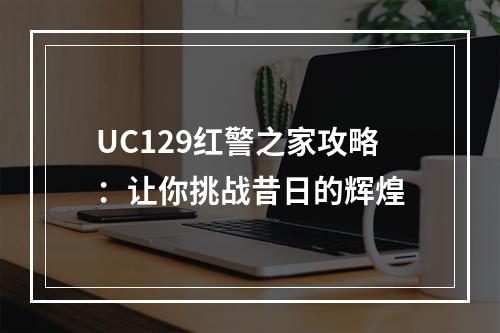 UC129红警之家攻略：让你挑战昔日的辉煌