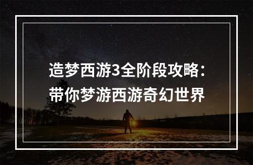 造梦西游3全阶段攻略：带你梦游西游奇幻世界