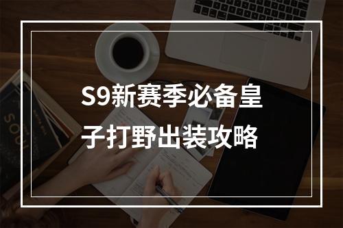 S9新赛季必备皇子打野出装攻略