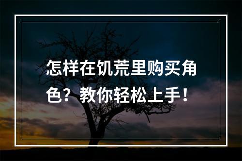 怎样在饥荒里购买角色？教你轻松上手！