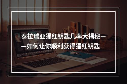 泰拉瑞亚猩红钥匙几率大揭秘——如何让你顺利获得猩红钥匙