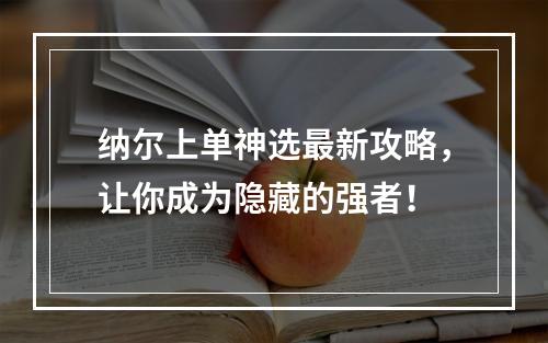 纳尔上单神选最新攻略，让你成为隐藏的强者！