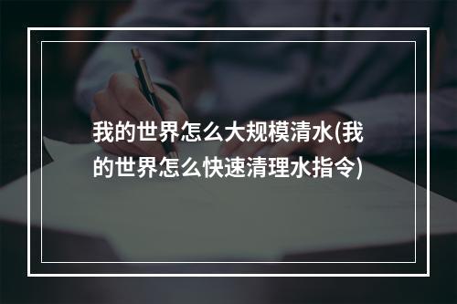 我的世界怎么大规模清水(我的世界怎么快速清理水指令)