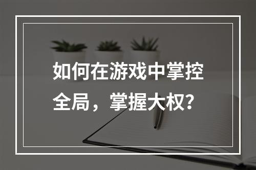 如何在游戏中掌控全局，掌握大权？