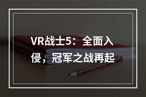 VR战士5：全面入侵，冠军之战再起