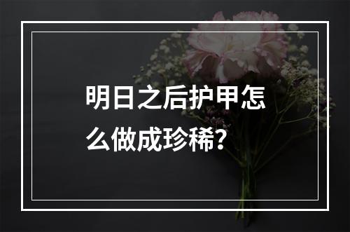 明日之后护甲怎么做成珍稀？