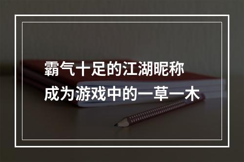 霸气十足的江湖昵称 成为游戏中的一草一木