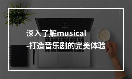 深入了解musical-打造音乐剧的完美体验