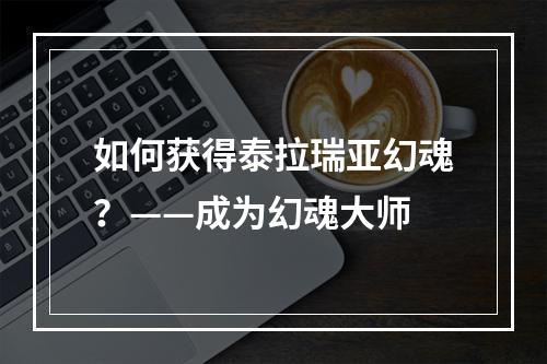 如何获得泰拉瑞亚幻魂？——成为幻魂大师