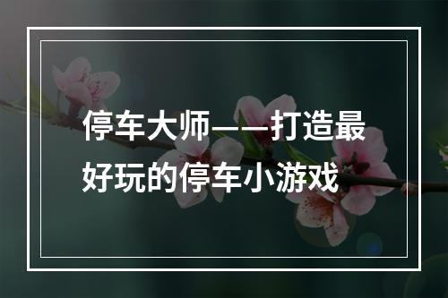 停车大师——打造最好玩的停车小游戏