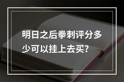 明日之后拳刺评分多少可以挂上去买？