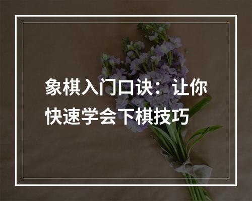 象棋入门口诀：让你快速学会下棋技巧