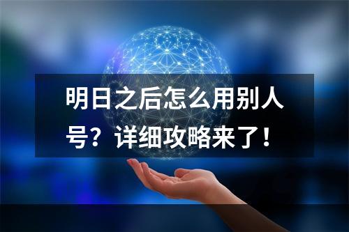 明日之后怎么用别人号？详细攻略来了！