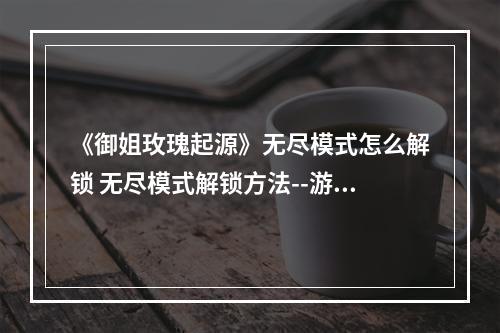 《御姐玫瑰起源》无尽模式怎么解锁 无尽模式解锁方法--游戏攻略网