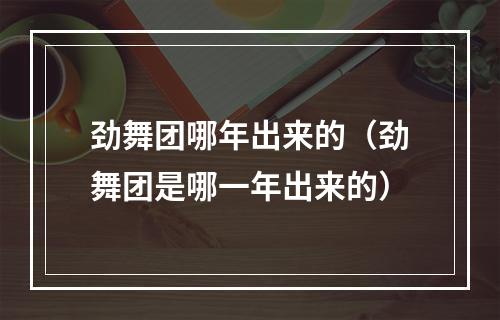 劲舞团哪年出来的（劲舞团是哪一年出来的）